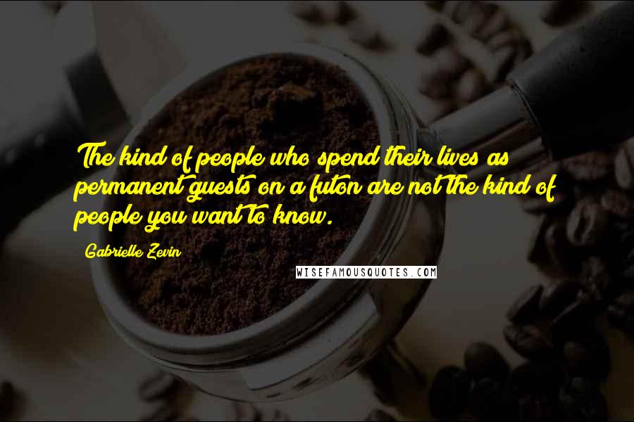 Gabrielle Zevin Quotes: The kind of people who spend their lives as permanent guests on a futon are not the kind of people you want to know.