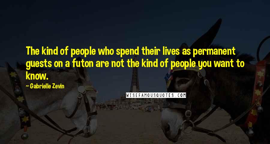 Gabrielle Zevin Quotes: The kind of people who spend their lives as permanent guests on a futon are not the kind of people you want to know.