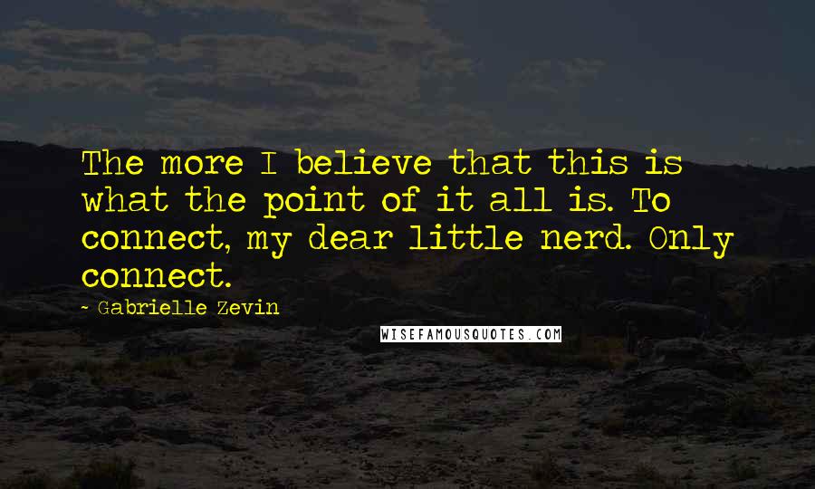 Gabrielle Zevin Quotes: The more I believe that this is what the point of it all is. To connect, my dear little nerd. Only connect.