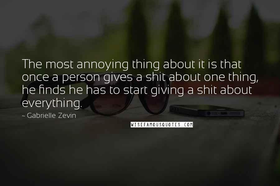 Gabrielle Zevin Quotes: The most annoying thing about it is that once a person gives a shit about one thing, he finds he has to start giving a shit about everything.