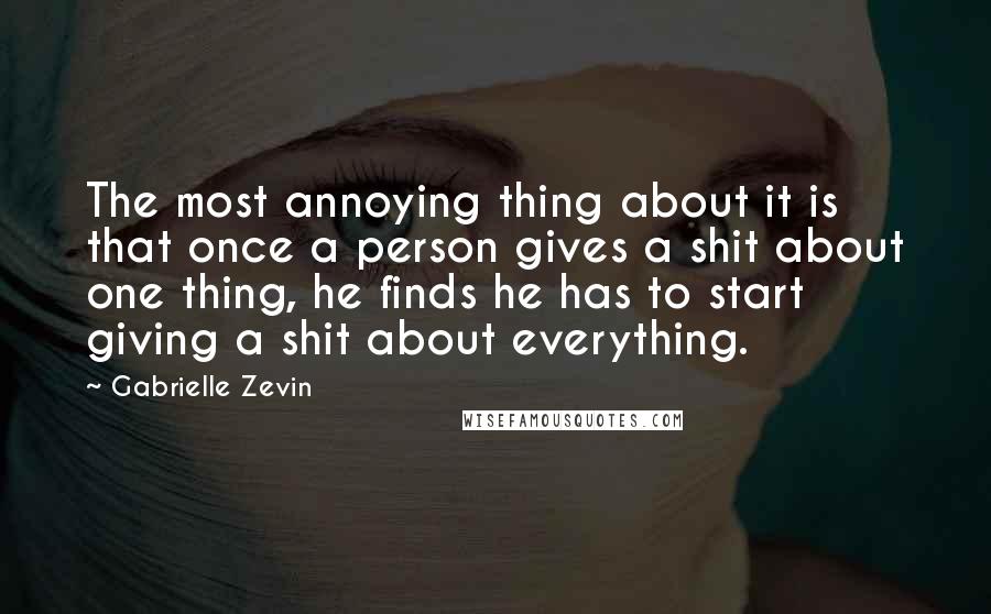 Gabrielle Zevin Quotes: The most annoying thing about it is that once a person gives a shit about one thing, he finds he has to start giving a shit about everything.