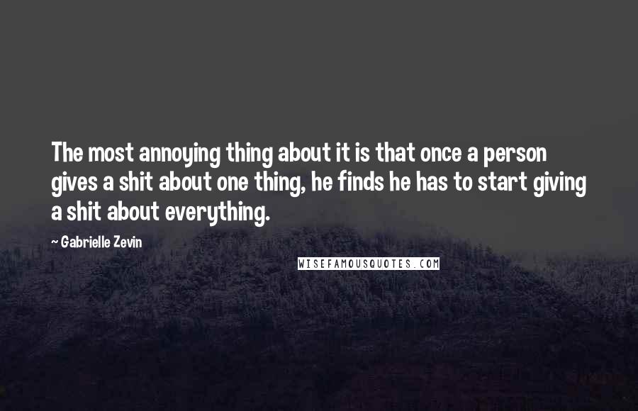 Gabrielle Zevin Quotes: The most annoying thing about it is that once a person gives a shit about one thing, he finds he has to start giving a shit about everything.