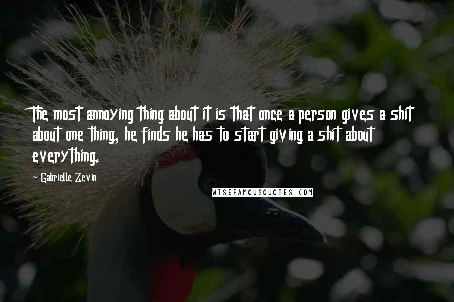 Gabrielle Zevin Quotes: The most annoying thing about it is that once a person gives a shit about one thing, he finds he has to start giving a shit about everything.