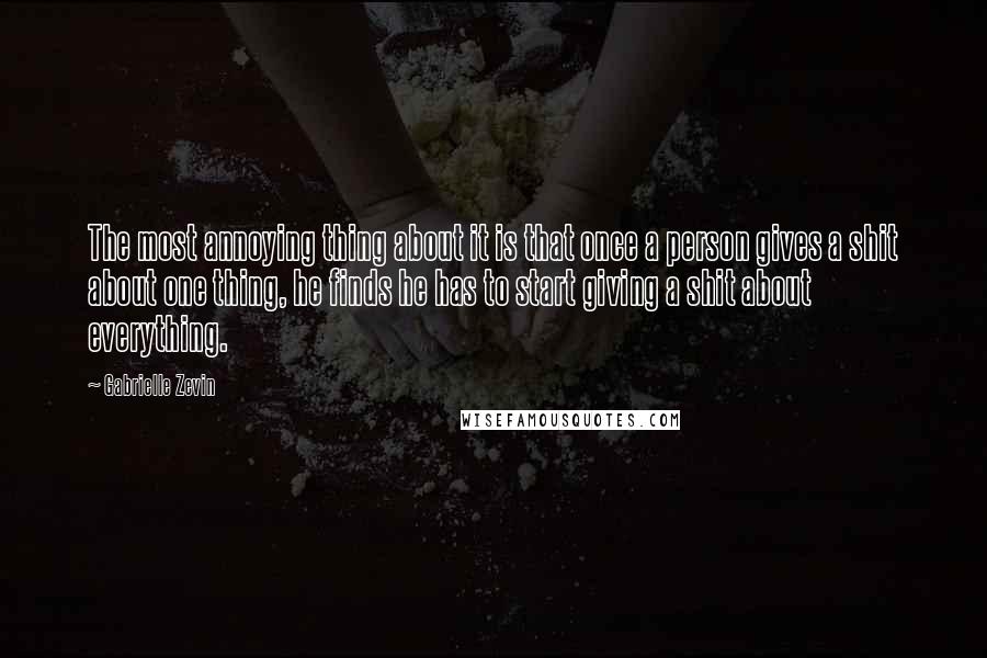 Gabrielle Zevin Quotes: The most annoying thing about it is that once a person gives a shit about one thing, he finds he has to start giving a shit about everything.