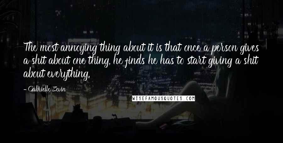 Gabrielle Zevin Quotes: The most annoying thing about it is that once a person gives a shit about one thing, he finds he has to start giving a shit about everything.