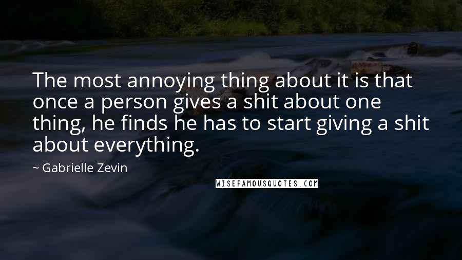 Gabrielle Zevin Quotes: The most annoying thing about it is that once a person gives a shit about one thing, he finds he has to start giving a shit about everything.