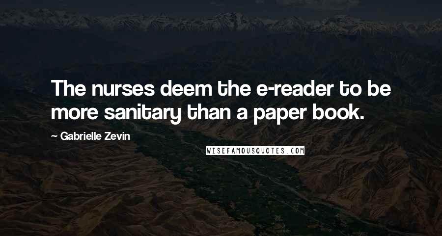 Gabrielle Zevin Quotes: The nurses deem the e-reader to be more sanitary than a paper book.
