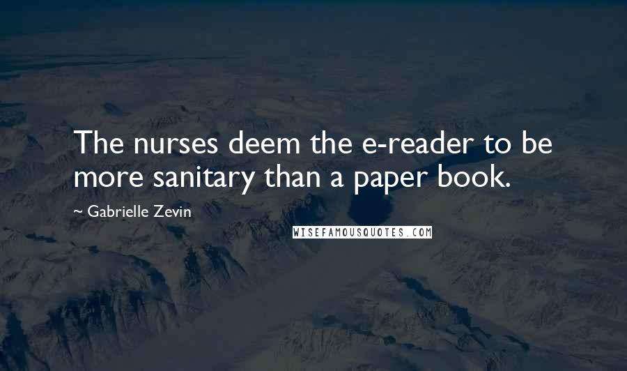 Gabrielle Zevin Quotes: The nurses deem the e-reader to be more sanitary than a paper book.