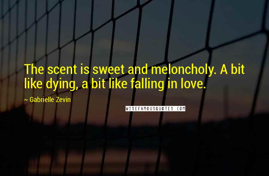 Gabrielle Zevin Quotes: The scent is sweet and meloncholy. A bit like dying, a bit like falling in love.