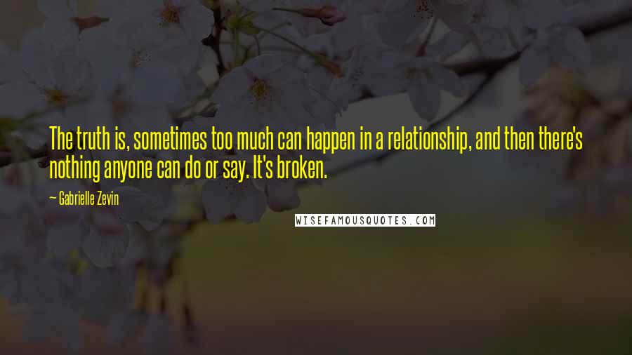 Gabrielle Zevin Quotes: The truth is, sometimes too much can happen in a relationship, and then there's nothing anyone can do or say. It's broken.