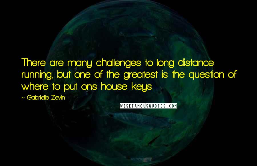 Gabrielle Zevin Quotes: There are many challenges to long distance running, but one of the greatest is the question of where to put on's house keys.