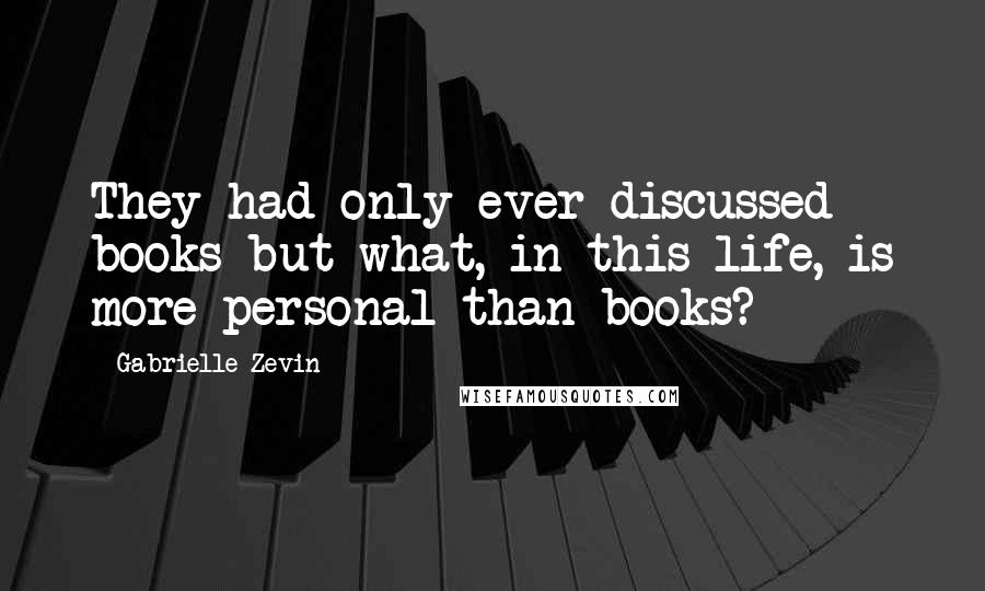 Gabrielle Zevin Quotes: They had only ever discussed books but what, in this life, is more personal than books?