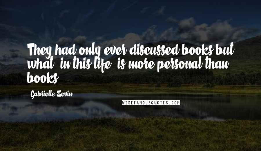 Gabrielle Zevin Quotes: They had only ever discussed books but what, in this life, is more personal than books?
