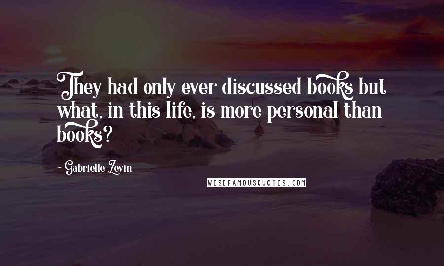 Gabrielle Zevin Quotes: They had only ever discussed books but what, in this life, is more personal than books?