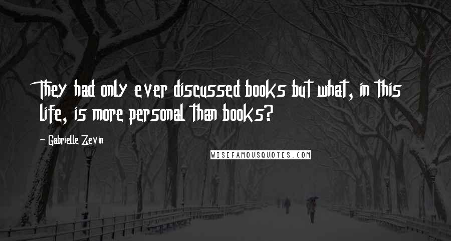 Gabrielle Zevin Quotes: They had only ever discussed books but what, in this life, is more personal than books?