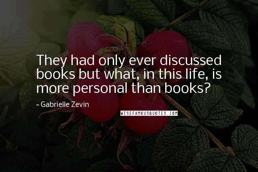 Gabrielle Zevin Quotes: They had only ever discussed books but what, in this life, is more personal than books?
