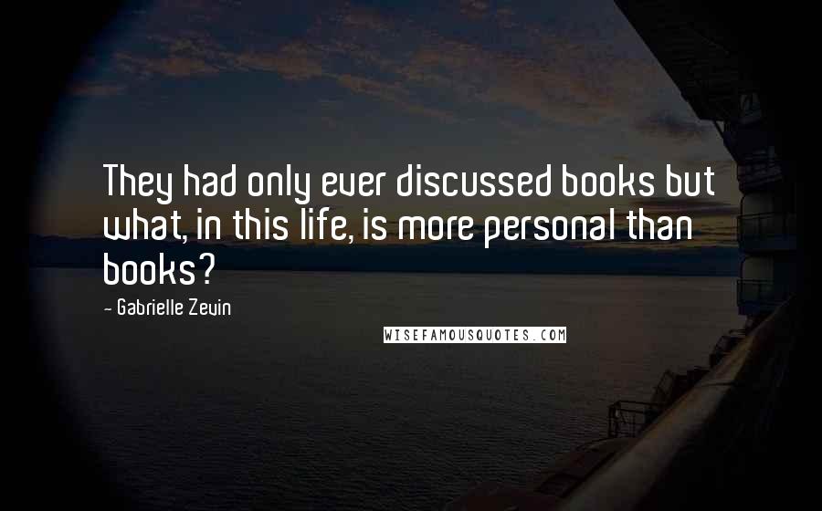 Gabrielle Zevin Quotes: They had only ever discussed books but what, in this life, is more personal than books?