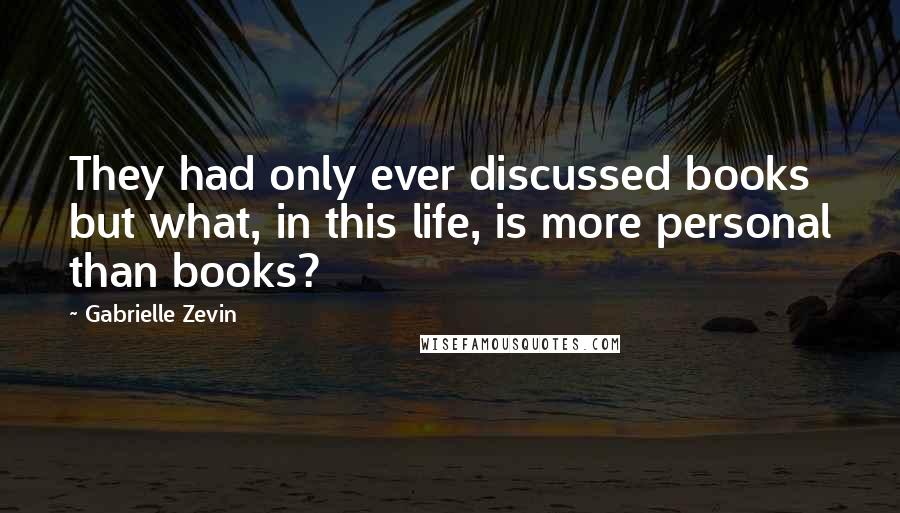Gabrielle Zevin Quotes: They had only ever discussed books but what, in this life, is more personal than books?