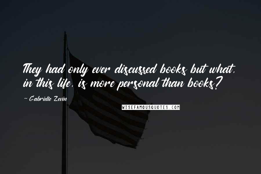 Gabrielle Zevin Quotes: They had only ever discussed books but what, in this life, is more personal than books?