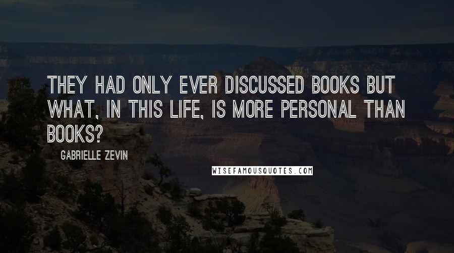 Gabrielle Zevin Quotes: They had only ever discussed books but what, in this life, is more personal than books?
