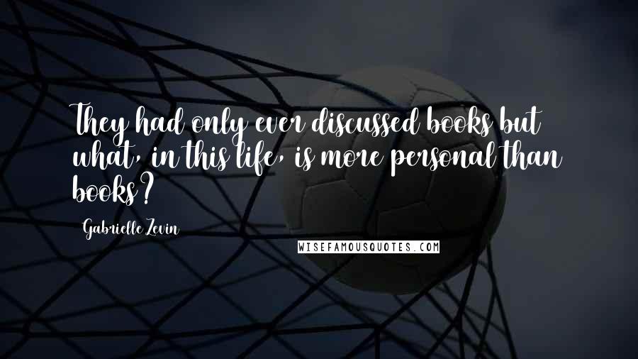 Gabrielle Zevin Quotes: They had only ever discussed books but what, in this life, is more personal than books?