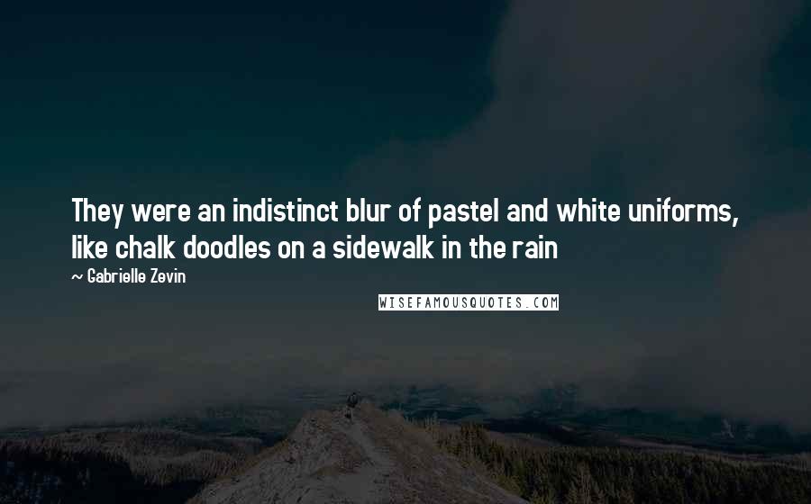 Gabrielle Zevin Quotes: They were an indistinct blur of pastel and white uniforms, like chalk doodles on a sidewalk in the rain