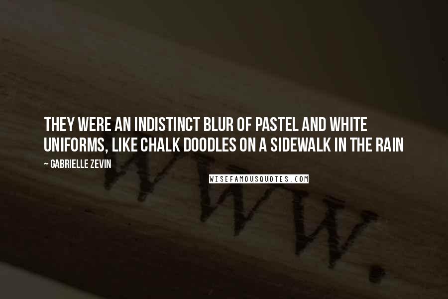 Gabrielle Zevin Quotes: They were an indistinct blur of pastel and white uniforms, like chalk doodles on a sidewalk in the rain