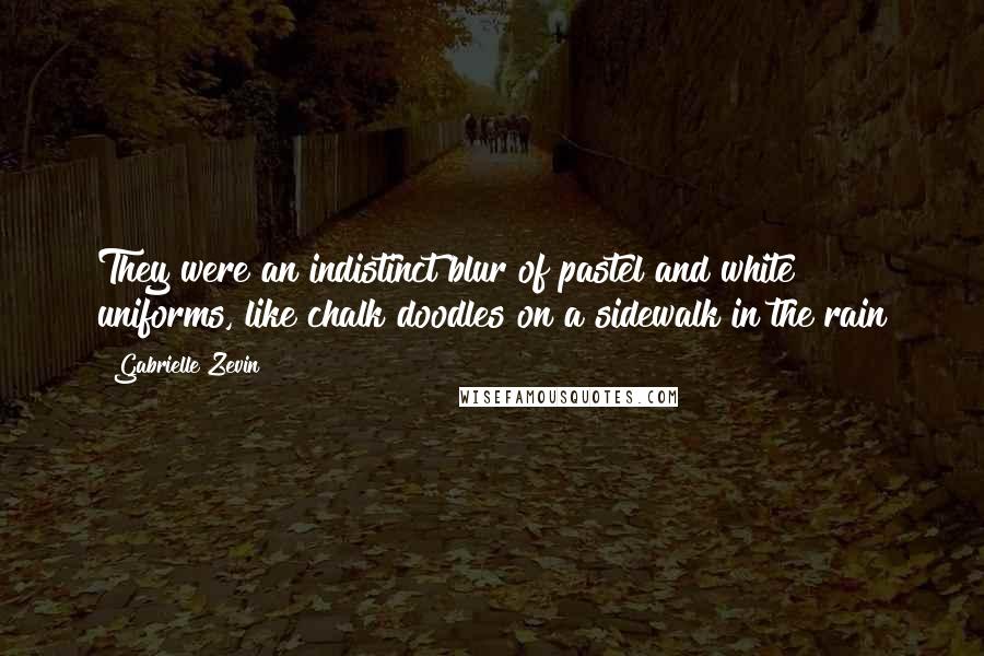 Gabrielle Zevin Quotes: They were an indistinct blur of pastel and white uniforms, like chalk doodles on a sidewalk in the rain