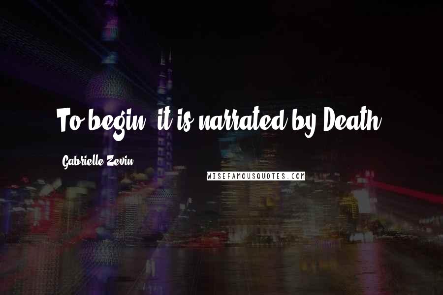 Gabrielle Zevin Quotes: To begin, it is narrated by Death!