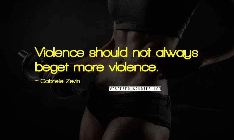 Gabrielle Zevin Quotes: Violence should not always beget more violence.