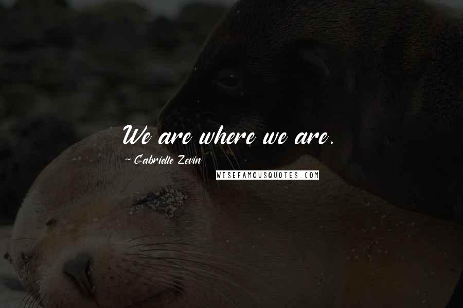 Gabrielle Zevin Quotes: We are where we are.