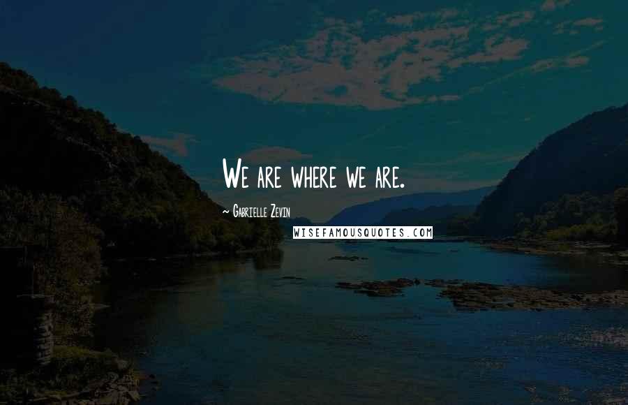 Gabrielle Zevin Quotes: We are where we are.