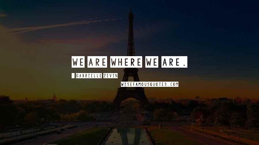 Gabrielle Zevin Quotes: We are where we are.