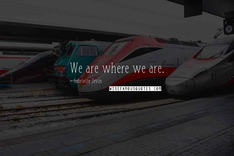 Gabrielle Zevin Quotes: We are where we are.