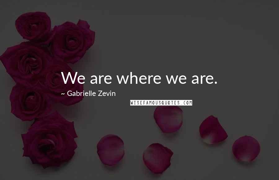 Gabrielle Zevin Quotes: We are where we are.