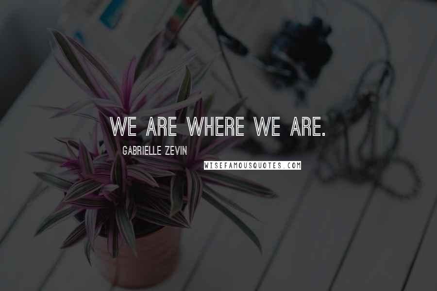 Gabrielle Zevin Quotes: We are where we are.