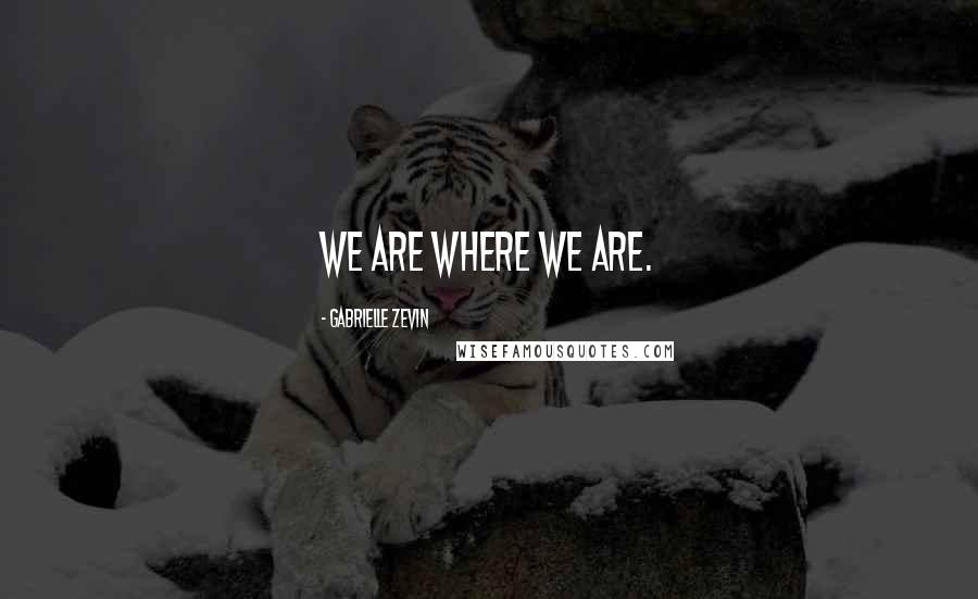 Gabrielle Zevin Quotes: We are where we are.