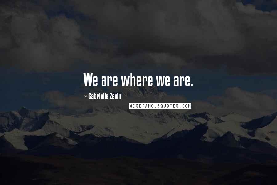 Gabrielle Zevin Quotes: We are where we are.