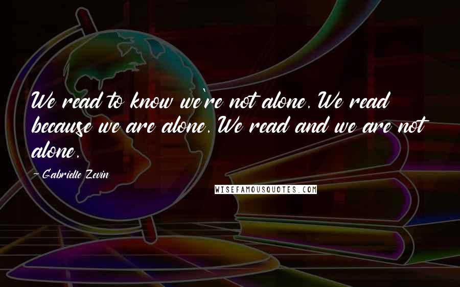 Gabrielle Zevin Quotes: We read to know we're not alone. We read because we are alone. We read and we are not alone.
