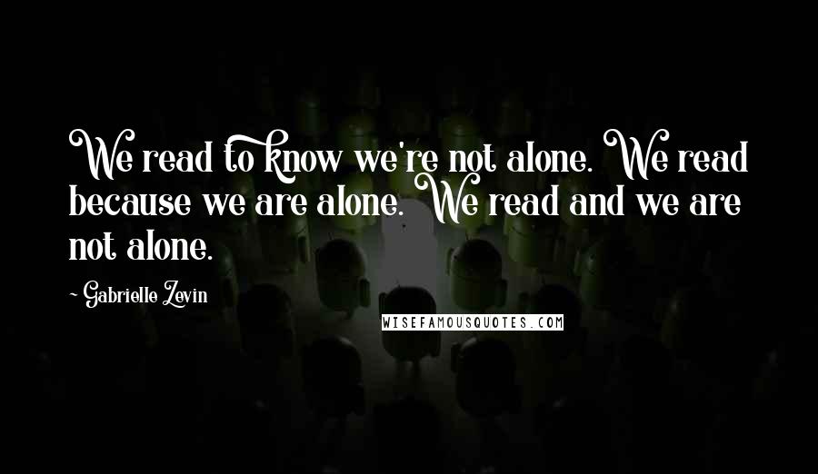 Gabrielle Zevin Quotes: We read to know we're not alone. We read because we are alone. We read and we are not alone.