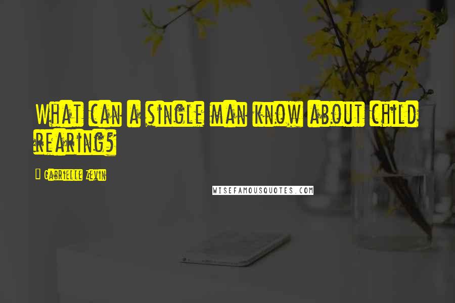 Gabrielle Zevin Quotes: What can a single man know about child rearing?