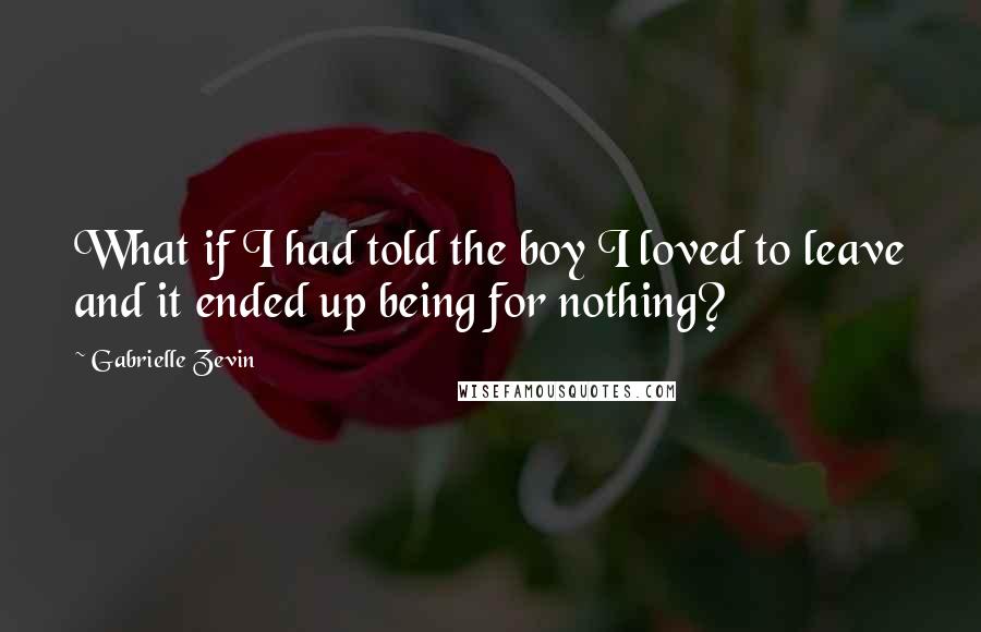 Gabrielle Zevin Quotes: What if I had told the boy I loved to leave and it ended up being for nothing?