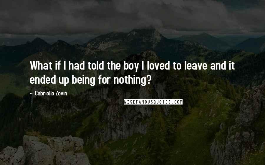 Gabrielle Zevin Quotes: What if I had told the boy I loved to leave and it ended up being for nothing?