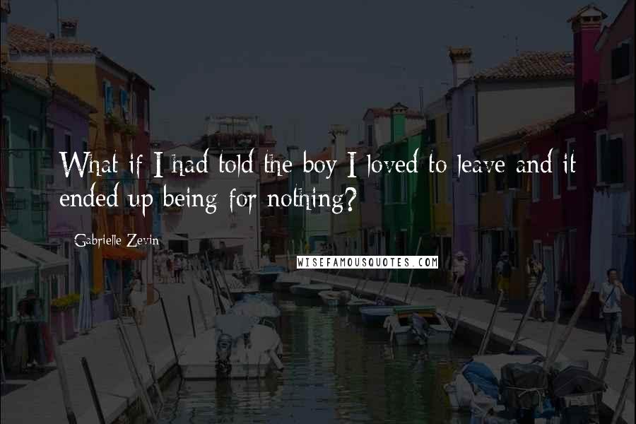 Gabrielle Zevin Quotes: What if I had told the boy I loved to leave and it ended up being for nothing?