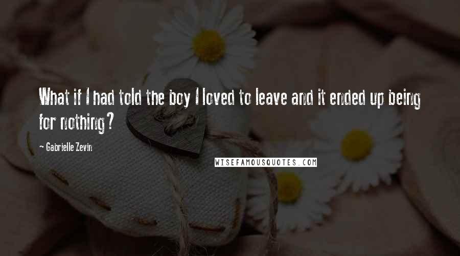 Gabrielle Zevin Quotes: What if I had told the boy I loved to leave and it ended up being for nothing?