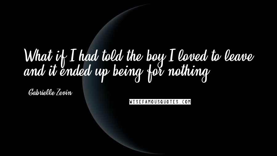 Gabrielle Zevin Quotes: What if I had told the boy I loved to leave and it ended up being for nothing?