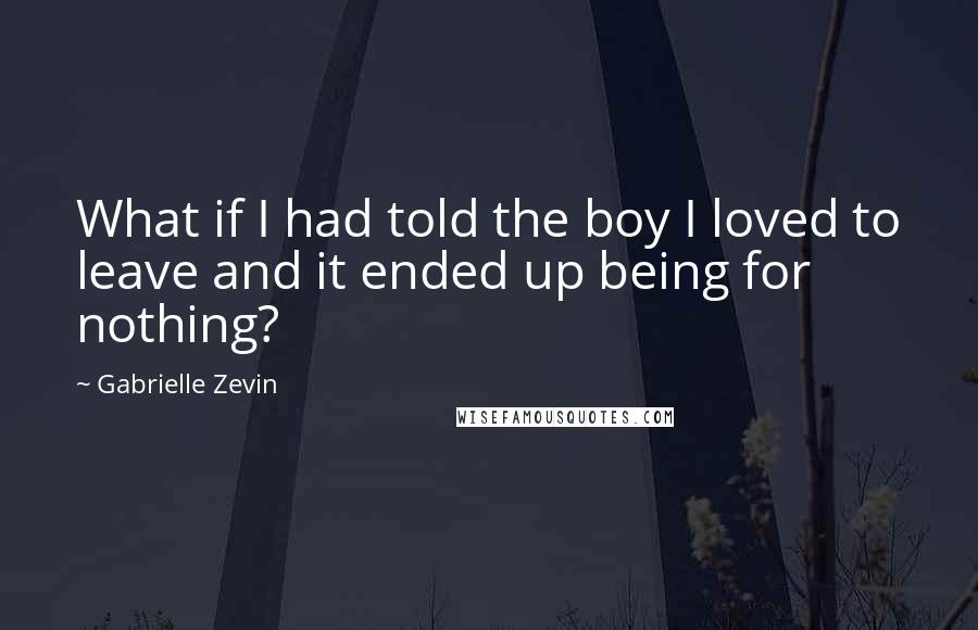 Gabrielle Zevin Quotes: What if I had told the boy I loved to leave and it ended up being for nothing?