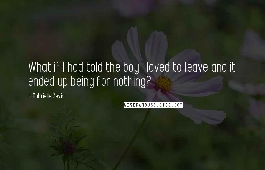 Gabrielle Zevin Quotes: What if I had told the boy I loved to leave and it ended up being for nothing?