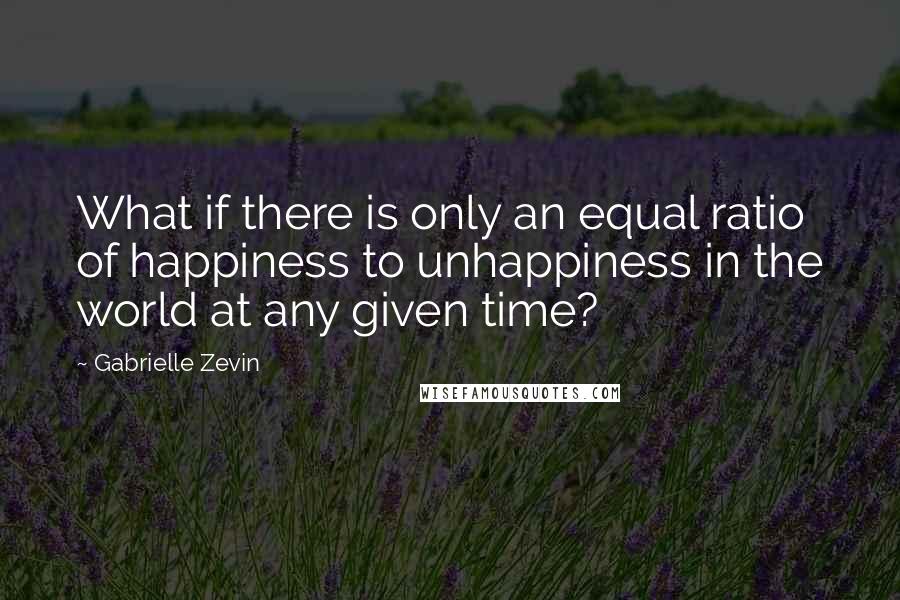 Gabrielle Zevin Quotes: What if there is only an equal ratio of happiness to unhappiness in the world at any given time?