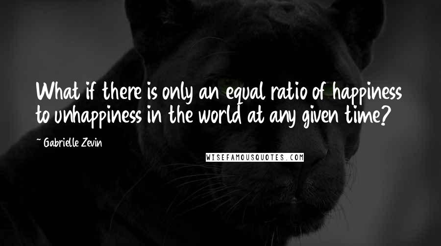 Gabrielle Zevin Quotes: What if there is only an equal ratio of happiness to unhappiness in the world at any given time?